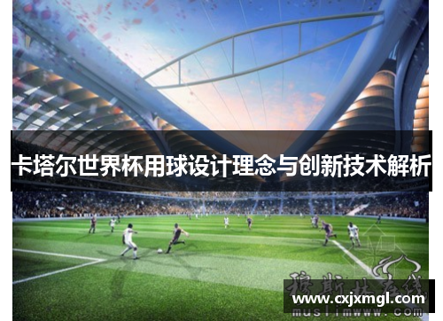 卡塔尔世界杯用球设计理念与创新技术解析
