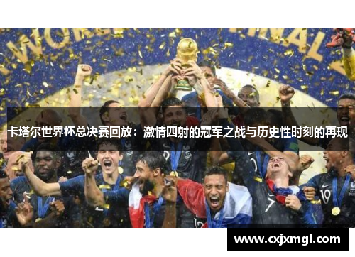 卡塔尔世界杯总决赛回放：激情四射的冠军之战与历史性时刻的再现