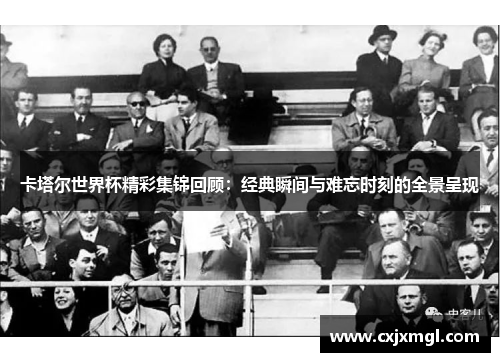 卡塔尔世界杯精彩集锦回顾：经典瞬间与难忘时刻的全景呈现