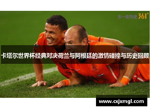 卡塔尔世界杯经典对决荷兰与阿根廷的激情碰撞与历史回顾