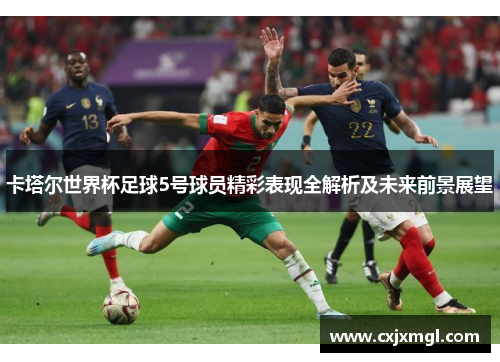 卡塔尔世界杯足球5号球员精彩表现全解析及未来前景展望