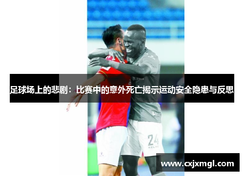 足球场上的悲剧：比赛中的意外死亡揭示运动安全隐患与反思