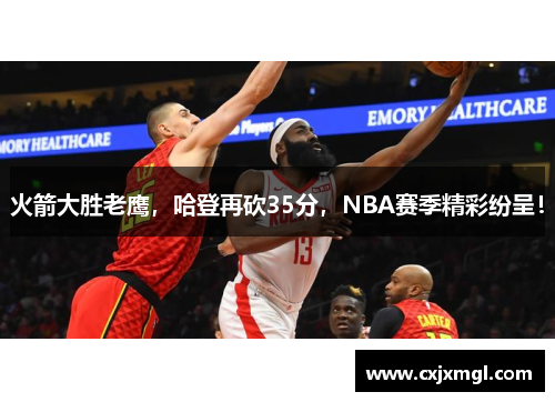 火箭大胜老鹰，哈登再砍35分，NBA赛季精彩纷呈！
