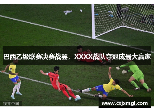 巴西乙级联赛决赛战罢，XXXX战队夺冠成最大赢家