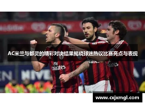 AC米兰与都灵的精彩对决结果揭晓球迷热议比赛亮点与表现