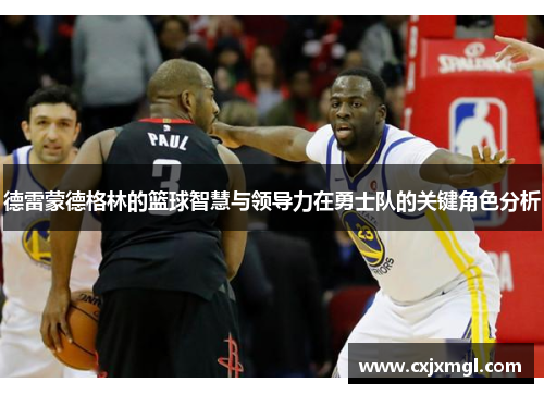 德雷蒙德格林的篮球智慧与领导力在勇士队的关键角色分析