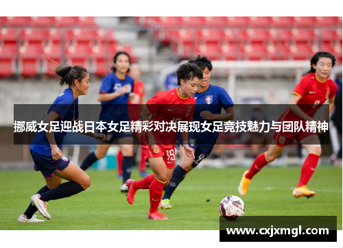 挪威女足迎战日本女足精彩对决展现女足竞技魅力与团队精神
