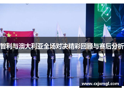 智利与澳大利亚全场对决精彩回顾与赛后分析