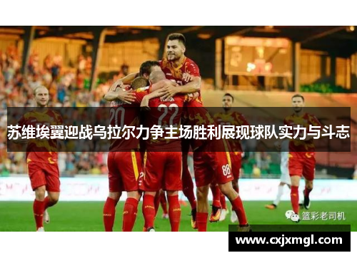 苏维埃翼迎战乌拉尔力争主场胜利展现球队实力与斗志